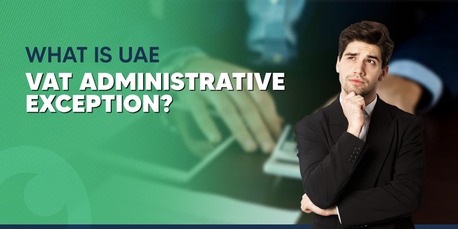 Dubai, Financial, FTA&rsquo;s VAT Administrative Exceptions In UAE