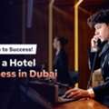 How To Start A Hotel Business In Dubai, UAE