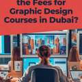 Want To Know The Fees For Graphic Design Courses In Dubai?