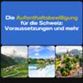 Die Aufenthaltsbewilligung F?r Die Schweiz: Voraussetzungen Und Mehr