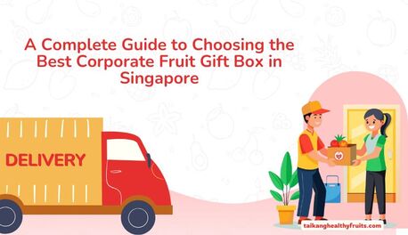 Singapore, Food Delivery, A Complete Guide To Choosing The Best Corporate Fruit Gift Box In Singapore