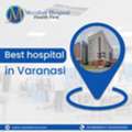 Best Hospital In Varanasi For Comprehensive Medical Services
