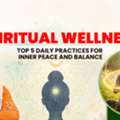 Spiritual Wellness: Top 5 Daily Practices For Inner Peace And Balance