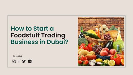 Dubai, Business, How To Start A Foodstuff Trading Business In Dubai?