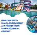 From Concept To Reality: Sno Musement As A Premier Theme Park Development Company