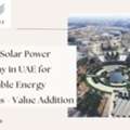 Trusted Solar Power Company In UAE For Sustainable Energy Solutions - Value Addition