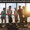 How Do I Book An Air Serbia Group Flight Ticket?