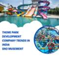 Theme Park Development Company Trends In India | Sno Musement