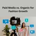 Paid Media Vs. Organic For Fashion Growth