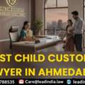 Lead Law In India | Best Law In Ahemdabad | Best Child Custody Lawyer In Ahemdabad