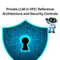 Private LLM In VPC: Reference Architecture And Security Controls