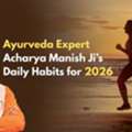Ayurveda Expert Acharya Manish Ji Reveals Daily Health Habits For 2026
