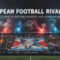 European Football Rivalries: A Guide To History, Passion, And Atmosphere