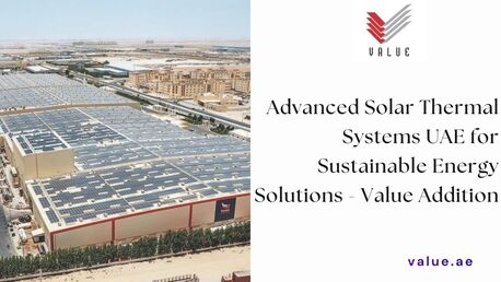 Dubai, Industrial Machinery, Advanced Solar Thermal Systems UAE For Sustainable Energy Solutions - Value Addition