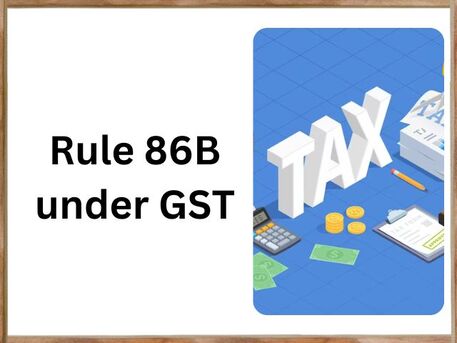 Mumbai, Legal, GST Rule 86B Explained - Applicability, Exemptions & Compliance Guide