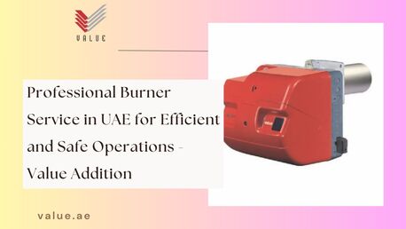 Dubai, Heavy Equipment, Professional Burner Service In UAE For Efficient And Safe Operations - Value Addition