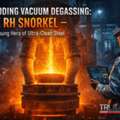 Decoding Vacuum Degassing: Why The RH Snorkel Is The Unsung Hero Of Ultra-Clean Steel.
