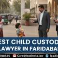 Best Child Custody Lawyer In Faridabad