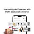How To Align Ad Creatives With Profit Goals In ECommerce
