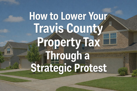 Houston, Real Estate, How To Lower Your Travis County Property Tax Through A Strategic Protest