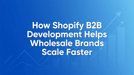 Ahmedabad, Web Design & Development, How Shopify B2B Development Helps Wholesale Brands Scale Faster