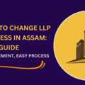 Easy Guide For Change Of LLP Address In Assam &ndash; 2025 Process