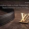 A Complete Guide To Louis Vuitton Belt Strap Replacement For Luxury Buckles