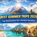 Best Summer Trips 2026: Top Destinations For A Perfect Vacation