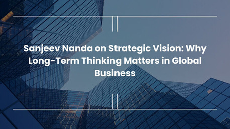 New Delhi, General, Sanjeev Nanda On Strategic Vision: Why Long-Term Thinking Matters In Global Business
