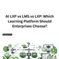 AI LXP Vs LMS Vs LXP: Which Learning Platform Should Enterprises Choose?
