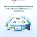 How To Choose The Right Cloud Platform For Your Business: AWS Vs Azure Vs Google Cloud