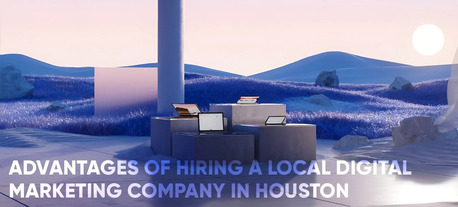 Houston, Web Design & Development, Advantages Of Hiring A Local Digital Marketing Company In Houston - 88gravity