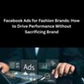 Facebook Ads For Fashion Brands: How To Drive Performance Without Sacrificing Brand