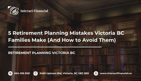 Victoria, Financial, 5 Retirement Planning Mistakes Victoria BC Families Make (And How To Avoid Them)