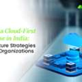 Building A Cloud-First Enterprise In India: Infrastructure Strategies For Large Organizati