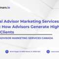 Financial Advisor Marketing Services Canada: How Advisors Generate High-Quality Clients