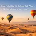 Book Your Dubai Hot Air Balloon Ride Now &ndash; Take Your Adventure To New Heights!