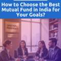 How To Choose The Best Mutual Fund In India For Your Goals