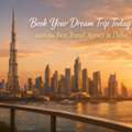 Book Your Dream Trip Today With The Best Travel Agency In Dubai!
