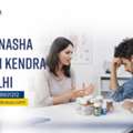 Best Nasha Mukti Kendra In Delhi For Safe & Effective Recovery