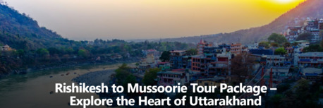 Mumbai, Travel, Rishikesh To Mussoorie Tour Package &ndash; Explore The Heart Of Uttarakhand