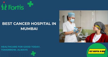 Mumbai, Medical, Best Cancer Hospital In Mumbai | Fortis Healthcare
