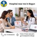 Best Hospital Near Me In Begun | 24/7 Care & Treatment