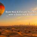 Book Now & Elevate Your Adventure With A Dubai Hot Air Balloon Ride