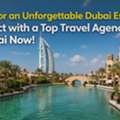 Ready For An Unforgettable Dubai Escape? Connect With A Top Travel Agency In Dubai Now!