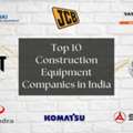 Top 10 Construction Equipment Companies In India You Should Know About