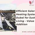 Efficient Solar Water Heating System In Dubai For Sustainable Living - Value Addition
