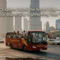 Explore Dubai The Smart Way &ndash; Book Your Dubai City Sightseeing Tour Today!