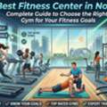 Best Fitness Center In Noida: Complete Guide To Choose The Right Gym For Your Fitness Goal