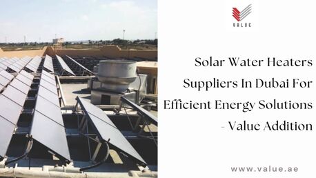 Dubai, Heavy Equipment, Solar Water Heaters Suppliers In Dubai For Efficient Energy Solutions - Value Addition